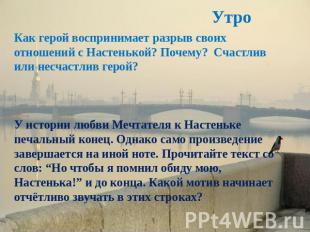 Утро Как герой воспринимает разрыв своих отношений с Настенькой? Почему? Счастли