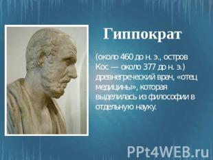 Гиппократ (около 460 до н. э., остров Кос — около 377 до н. э.) древнегреческий