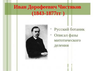 Иван Дорофеевич Чистяков (1843-1877гг ) Русский ботаник Описал фазы митотическог