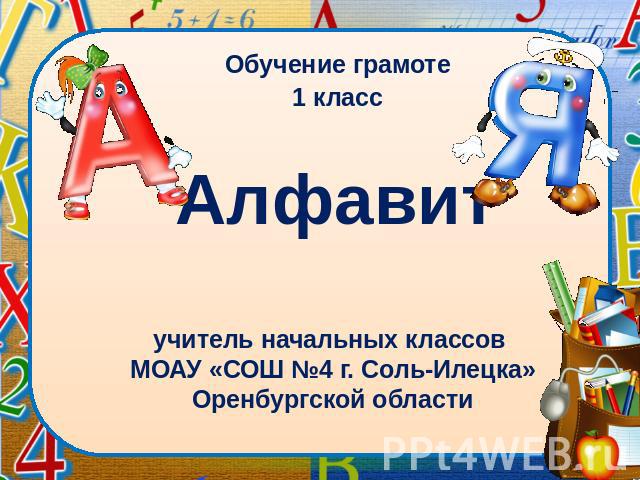 Обучение грамоте 1 класс Алфавит учитель начальных классов МОАУ «СОШ №4 г. Соль-Илецка» Оренбургской области