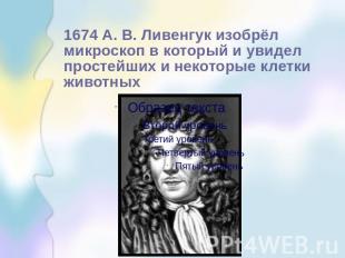1674 А. В. Ливенгук изобрёл микроскоп в который и увидел простейших и некоторые