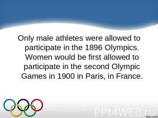 Only male athletes were allowed to participate in the 1896 Olympics. Women would