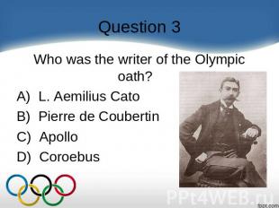 Question 3 Who was the writer of the Olympic oath?    A)  L. Aemilius Cato B)  P