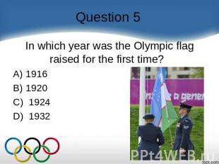 Question 5 In which year was the Olympic flag raised for the first time?    A) 1