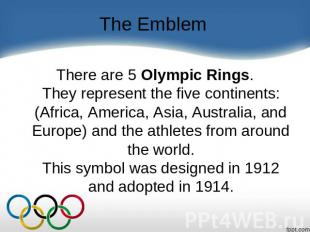 The Emblem There are 5 Olympic Rings.They represent the five continents: (Africa