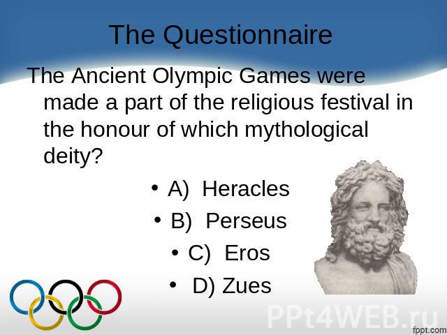 The Questionnaire The Ancient Olympic Games were made a part of the religious festival in the honour of which mythological deity?    A) Heracles B) Perseus C)  Eros  D) Zues