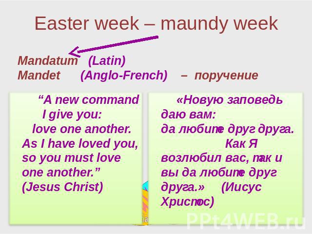 Easter week – maundy week “A new command I give you: love one another. As I have loved you, so you must love one another.” (Jesus Christ) «Новую заповедь даю вам: да любите друг друга. Как Я возлюбил вас, так и вы да любите друг друга.» (Иисус Христос)