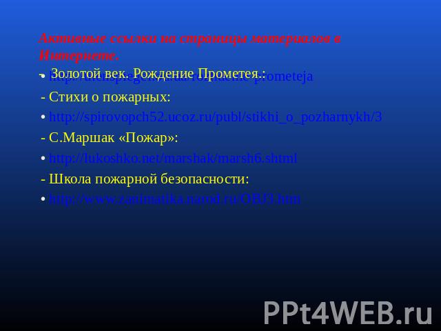 http://ulenspiegel.od.ua/rozhdenie-prometeja http://ulenspiegel.od.ua/rozhdenie-prometeja - Стихи о пожарных: http://spirovopch52.ucoz.ru/publ/stikhi_o_pozharnykh/3 - С.Маршак «Пожар»: http://lukoshko.net/marshak/marsh6.shtml - Школа пожарной безопа…