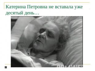 Катерина Петровна не вставала уже десятый день…