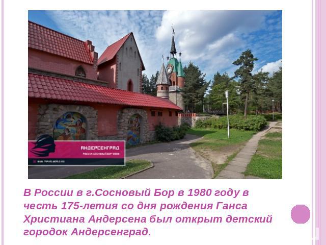 В России в г.Сосновый Бор в 1980 году в честь 175-летия со дня рождения Ганса Христиана Андерсена был открыт детский городок Андерсенград.