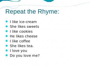 Repeat the Rhyme: I like ice-cream She likes sweets I like cookies He likes chee