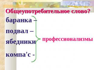 Общеупотребительное слово? баранка – рулевое колесо подвал – нижняя часть газетн