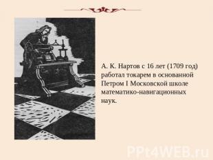 А. К. Нартов с 16 лет (1709 год) работал токарем в основанной Петром I Московско