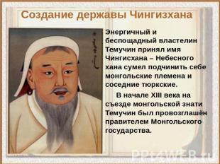 Создание державы Чингизхана Энергичный и беспощадный властелин Темучин принял им