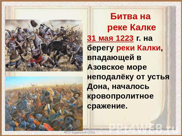 Битва на реке Калке 31 мая 1223 г. на берегу реки Калки, впадающей в Азовское море неподалёку от устья Дона, началось кровопролитное сражение.