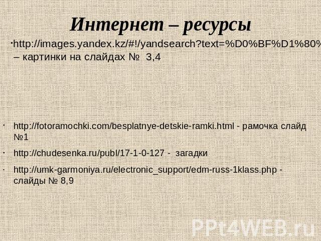 Интернет – ресурсы http://fotoramochki.com/besplatnye-detskie-ramki.html - рамочка слайд №1 http://chudesenka.ru/publ/17-1-0-127 - загадки http://umk-garmoniya.ru/electronic_support/edm-russ-1klass.php - слайды № 8,9