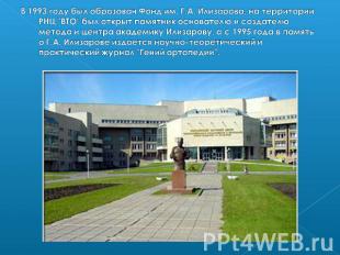 В 1993 году был образован Фонд им. Г.А. Илизарова, на территории РНЦ "ВТО" был о