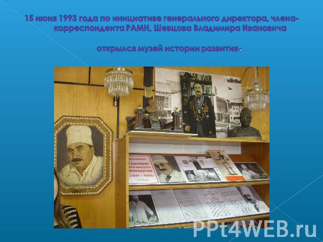 15 июня 1993 года по инициативе генерального директора, члена-корреспондента РАМН, Шевцова Владимира Ивановича открылся музей истории развития.