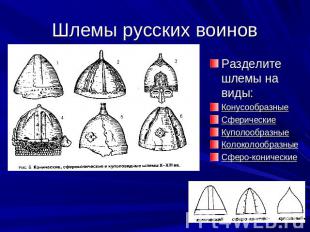Шлемы русских воинов Разделите шлемы на виды: КонусообразныеСферическиеКуполообр