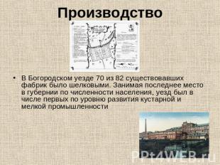 Производство В Богородском уезде 70 из 82 существовавших фабрик было шелковыми.