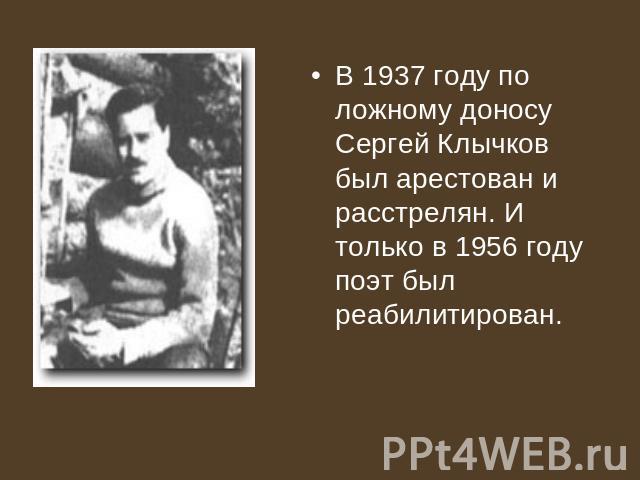 В 1937 году по ложному доносу Сергей Клычков был арестован и расстрелян. И только в 1956 году поэт был реабилитирован.