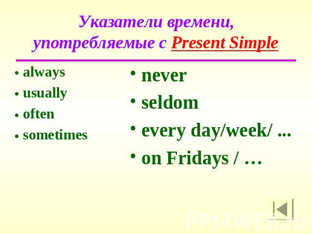 Указатели времени, употребляемые с Present Simple alwaysusuallyoftensometimesneverseldomevery day/week/ ... on Fridays / …