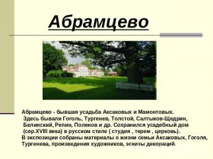 АбрамцевоАбрамцево - бывшая усадьба Аксаковых и Мамонтовых. Здесь бывали Гоголь,