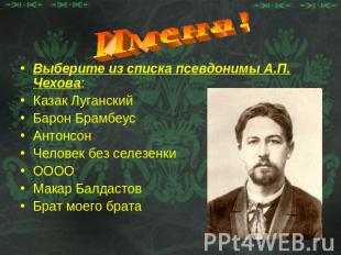 Имена!Выберите из списка псевдонимы А.П. Чехова:Казак ЛуганскийБарон БрамбеусАнт