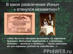 В какое развлечение Ионыч « втянулся незаметно»? «Это было по вечерам вынимать и