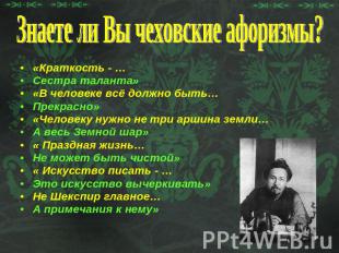 Знаете ли Вы чеховские афоризмы?«Краткость - … Сестра таланта»«В человеке всё до