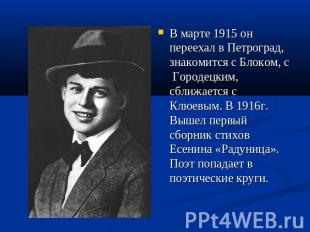 В марте 1915 он переехал в Петроград, знакомится с Блоком, с Городецким, сближае