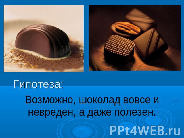 Гипотеза: Возможно, шоколад вовсе и невреден, а даже полезен.