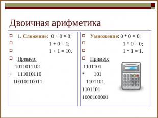 Двоичная арифметика 1. Сложение: 0 + 0 = 0; 1 + 0 = 1; 1 + 1 = 10.Пример: 101101