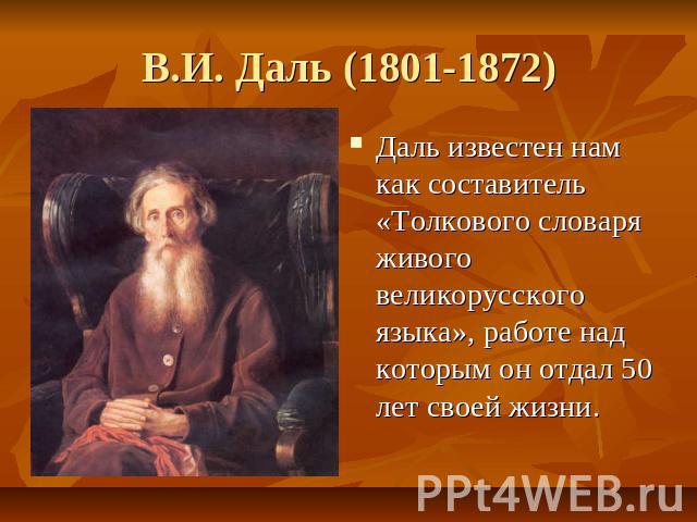 В.И. Даль (1801-1872) Даль известен нам как составитель «Толкового словаря живого великорусского языка», работе над которым он отдал 50 лет своей жизни.
