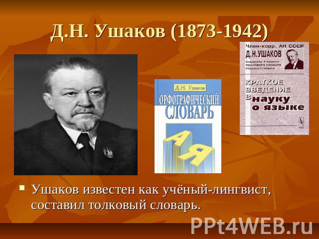 Д.Н. Ушаков (1873-1942) Ушаков известен как учёный-лингвист, составил толковый словарь.