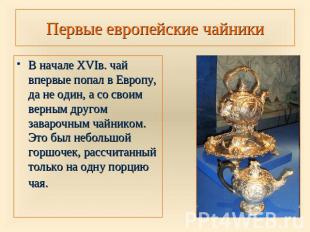 Первые европейские чайники В начале XVIв. чай впервые попал в Европу, да не один