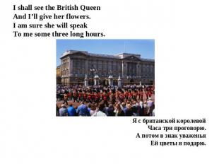 I shall see the British QueenAnd I’ll give her flowers.I am sure she will speak