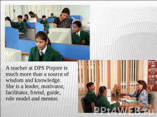 A teacher at DPS Pinjore is much more than a source of wisdom and knowledge. She