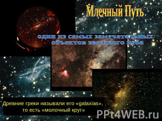 Млечный Путьодин из самых замечательных объектов звездного небаДревние греки называли его «galaxias», то есть «молочный круг»
