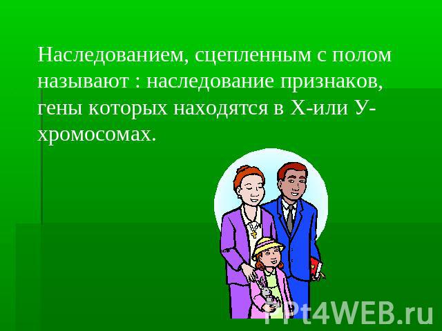 Наследованием, сцепленным с полом называют : наследование признаков, гены которых находятся в Х-или У-хромосомах.