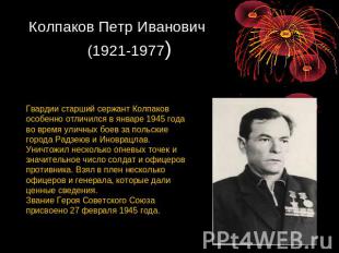 Колпаков Петр Иванович (1921-1977) Гвардии старший сержант Колпаков особенно отл