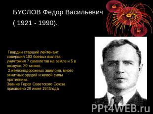 БУСЛОВ Федор Васильевич ( 1921 - 1990). Гвардии старший лейтенант совершил 183 б