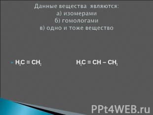 Данные вещества являются: а) изомерамиб) гомологамив) одно и тоже вещество H2C =