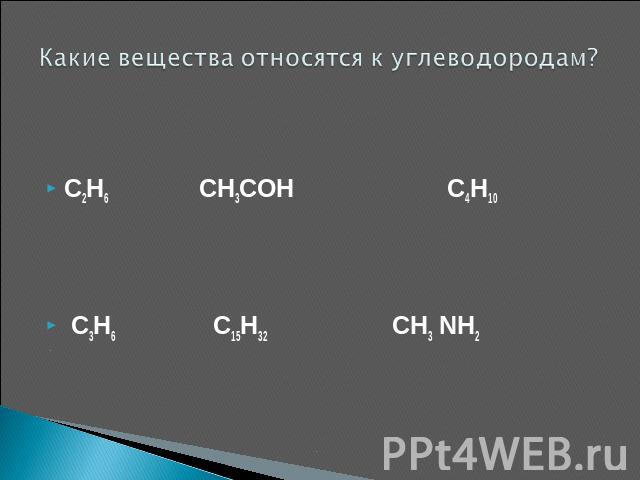 Какие вещества относятся к углеводородам? C2H6 CH3COH C4H10 C3H6 C15H32 CH3 NH2