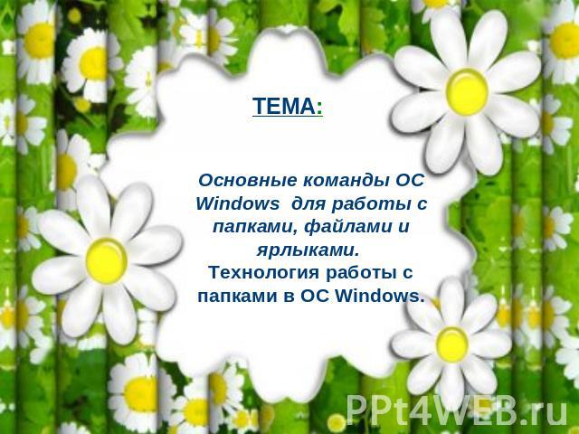 ТЕМА: Основные команды ОС Windows для работы с папками, файлами и ярлыками. Технология работы с папками в ОС Windows.