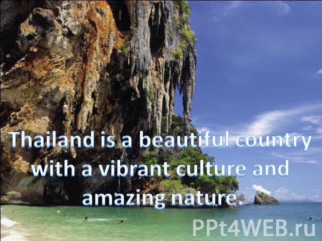 Thailand is a beautiful country with a vibrant culture and amazing nature.