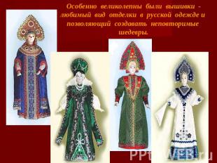 Особенно великолепны были вышивки - любимый вид отделки в русской одежде и позво