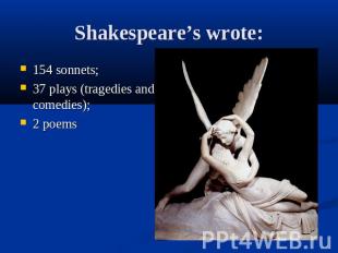 Shakespeare’s wrote:154 sonnets;37 plays (tragedies and comedies);2 poems