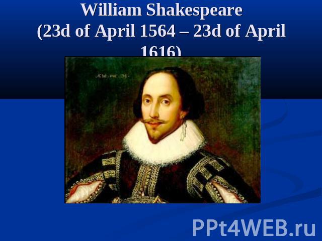 William Shakespeare(23d of April 1564 – 23d of April 1616)