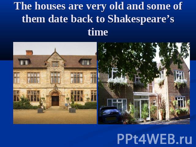 The houses are very old and some of them date back to Shakespeare’s time